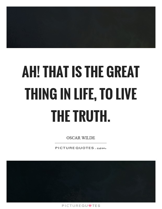 Ah! that is the great thing in life, to live the truth. Picture Quote #1