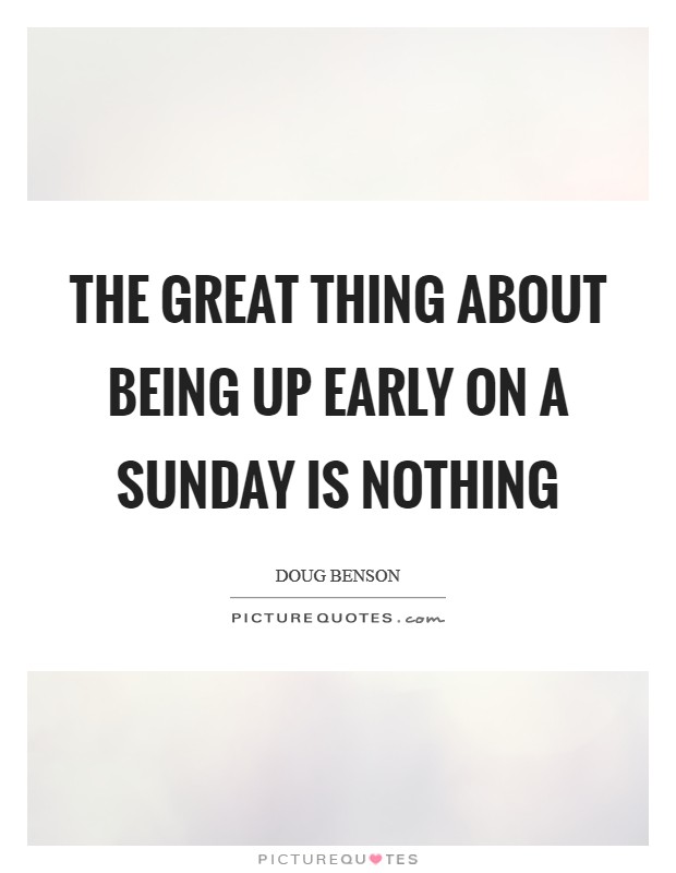 The great thing about being up early on a Sunday is nothing Picture Quote #1
