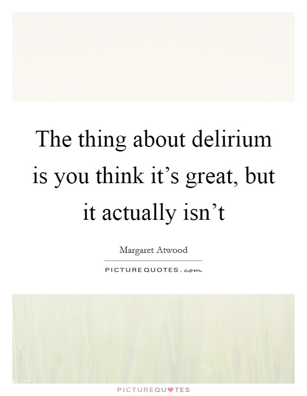 The thing about delirium is you think it's great, but it actually isn't Picture Quote #1