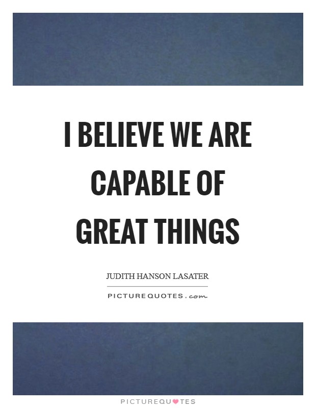 I believe we are capable of great things Picture Quote #1
