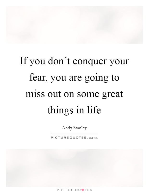 If you don't conquer your fear, you are going to miss out on some great things in life Picture Quote #1