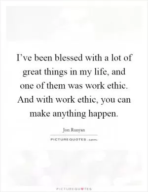 I’ve been blessed with a lot of great things in my life, and one of them was work ethic. And with work ethic, you can make anything happen Picture Quote #1