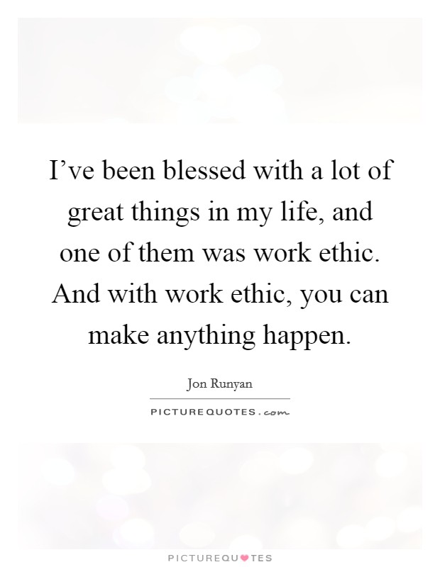 I've been blessed with a lot of great things in my life, and one of them was work ethic. And with work ethic, you can make anything happen. Picture Quote #1