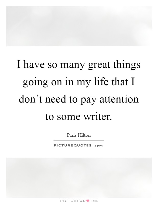 I have so many great things going on in my life that I don't need to pay attention to some writer. Picture Quote #1