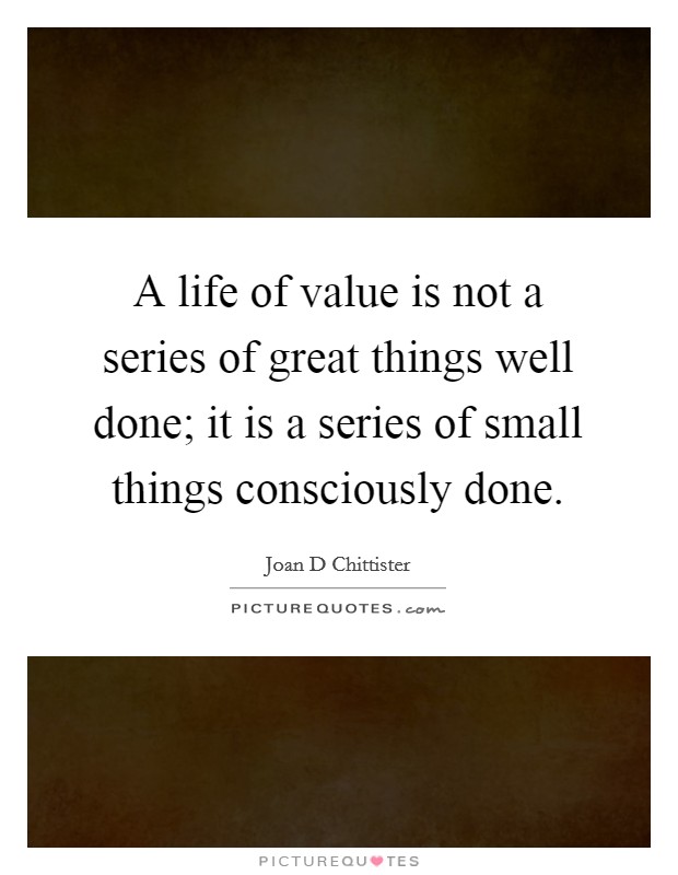 A life of value is not a series of great things well done; it is a series of small things consciously done. Picture Quote #1
