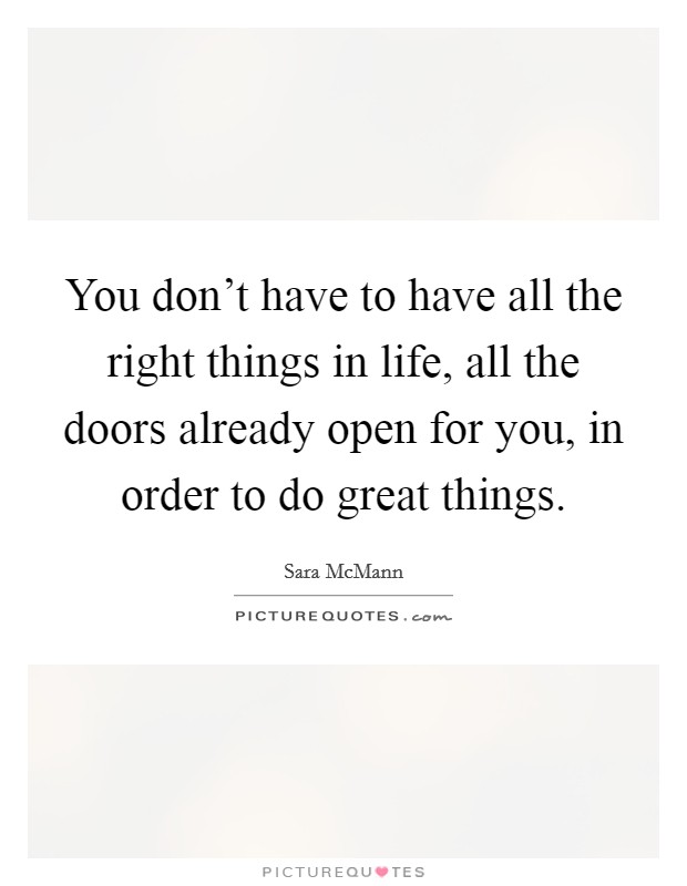 You don't have to have all the right things in life, all the doors already open for you, in order to do great things. Picture Quote #1