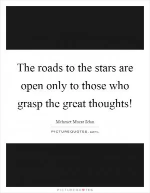 The roads to the stars are open only to those who grasp the great thoughts! Picture Quote #1