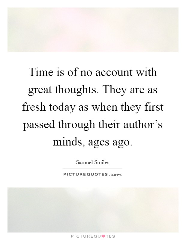 Time is of no account with great thoughts. They are as fresh today as when they first passed through their author's minds, ages ago. Picture Quote #1