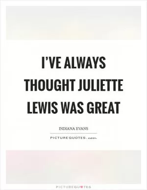 I’ve always thought Juliette Lewis was great Picture Quote #1