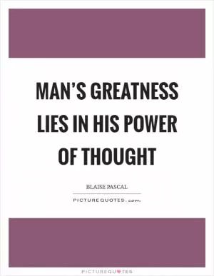 Man’s greatness lies in his power of thought Picture Quote #1
