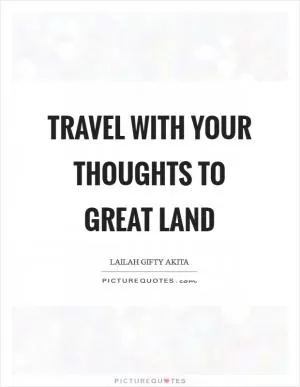 Travel with your thoughts to great land Picture Quote #1