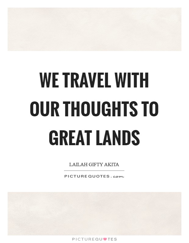 We travel with our thoughts to great lands Picture Quote #1