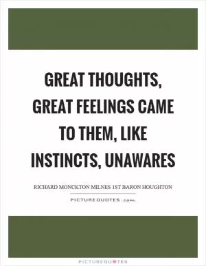 Great thoughts, great feelings came to them, Like instincts, unawares Picture Quote #1