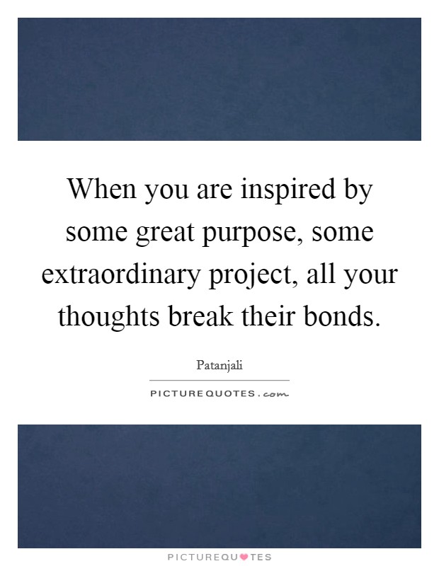 When you are inspired by some great purpose, some extraordinary project, all your thoughts break their bonds. Picture Quote #1