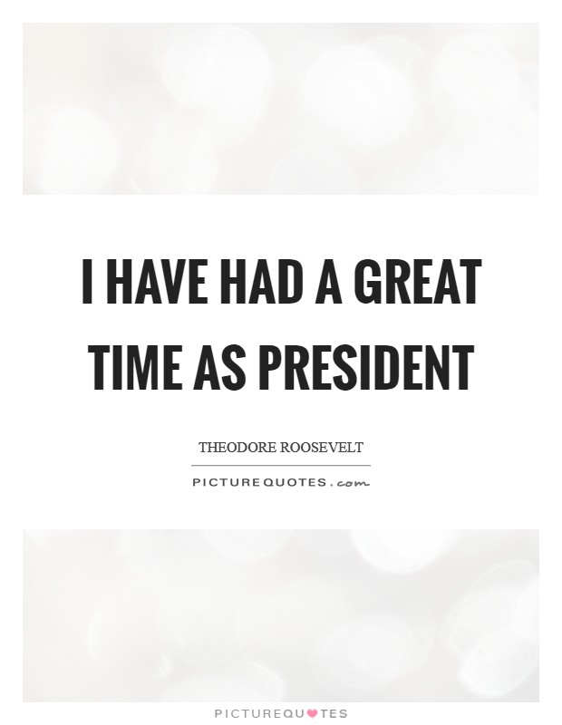 I have had a great time as president Picture Quote #1