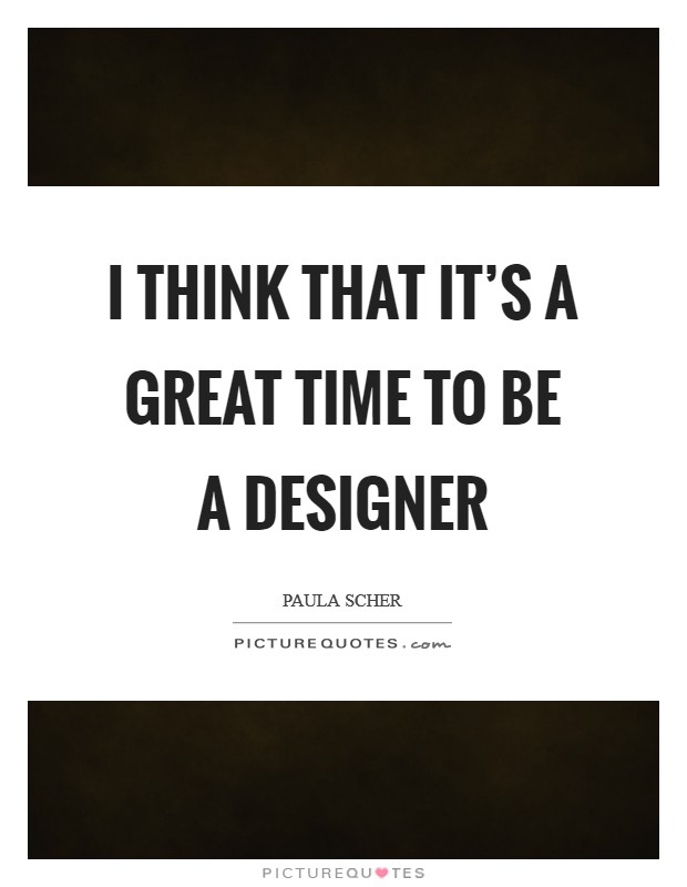 I think that it's a great time to be a designer Picture Quote #1