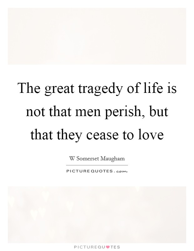 The great tragedy of life is not that men perish, but that they cease to love Picture Quote #1