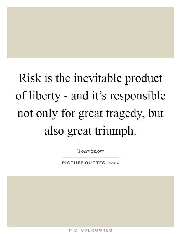 Risk is the inevitable product of liberty - and it's responsible not only for great tragedy, but also great triumph. Picture Quote #1