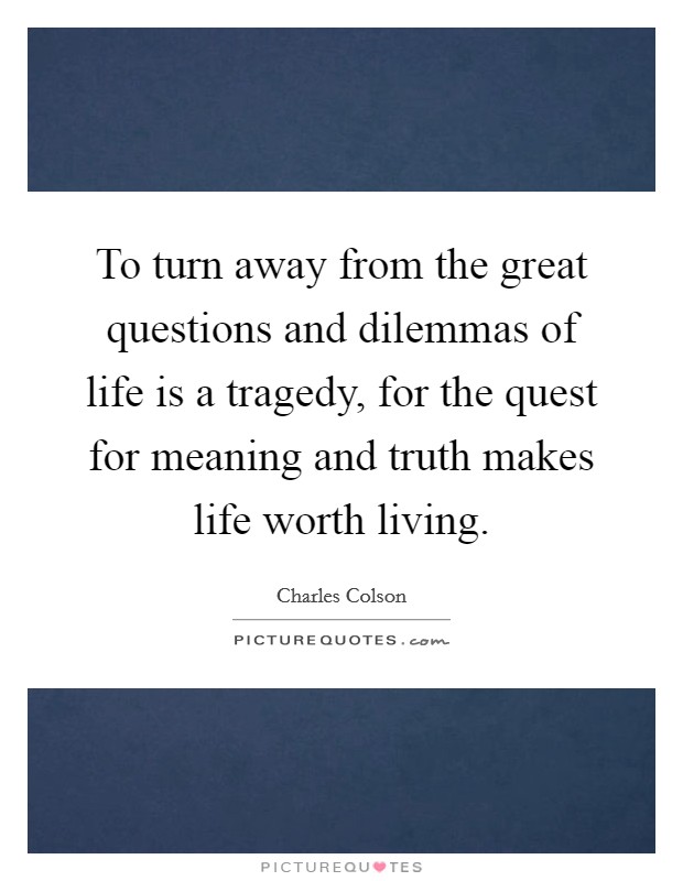 To turn away from the great questions and dilemmas of life is a tragedy, for the quest for meaning and truth makes life worth living. Picture Quote #1