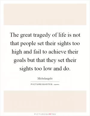 The great tragedy of life is not that people set their sights too high and fail to achieve their goals but that they set their sights too low and do Picture Quote #1