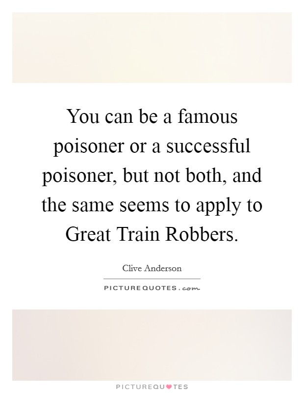 You can be a famous poisoner or a successful poisoner, but not both, and the same seems to apply to Great Train Robbers. Picture Quote #1
