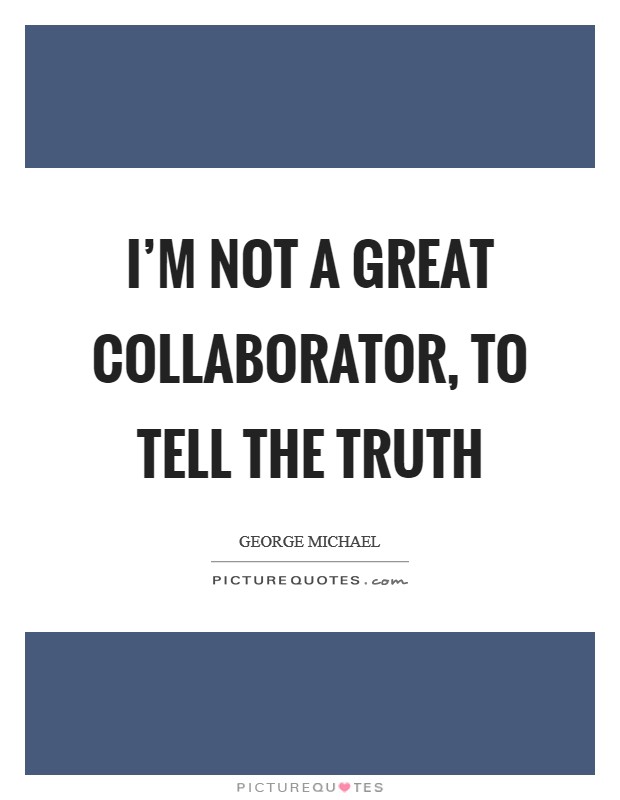 I'm not a great collaborator, to tell the truth Picture Quote #1