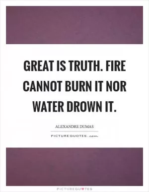 Great is truth. Fire cannot burn it nor water drown it Picture Quote #1