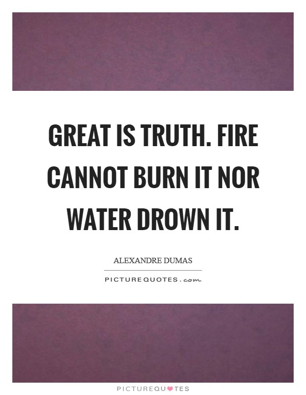 Great is truth. Fire cannot burn it nor water drown it. Picture Quote #1