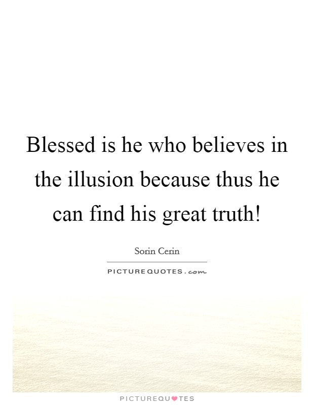Blessed is he who believes in the illusion because thus he can find his great truth! Picture Quote #1