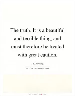 The truth. It is a beautiful and terrible thing, and must therefore be treated with great caution Picture Quote #1