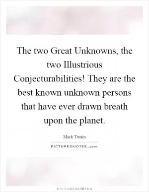 The two Great Unknowns, the two Illustrious Conjecturabilities! They are the best known unknown persons that have ever drawn breath upon the planet Picture Quote #1