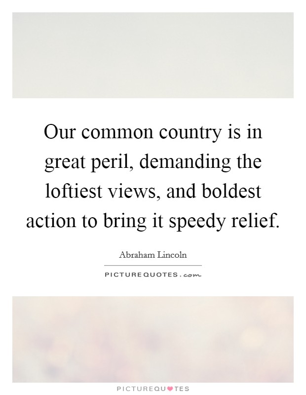 Our common country is in great peril, demanding the loftiest views, and boldest action to bring it speedy relief. Picture Quote #1