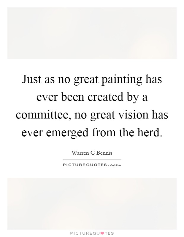 Just as no great painting has ever been created by a committee, no great vision has ever emerged from the herd. Picture Quote #1