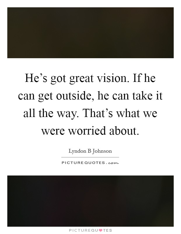 He's got great vision. If he can get outside, he can take it all the way. That's what we were worried about. Picture Quote #1