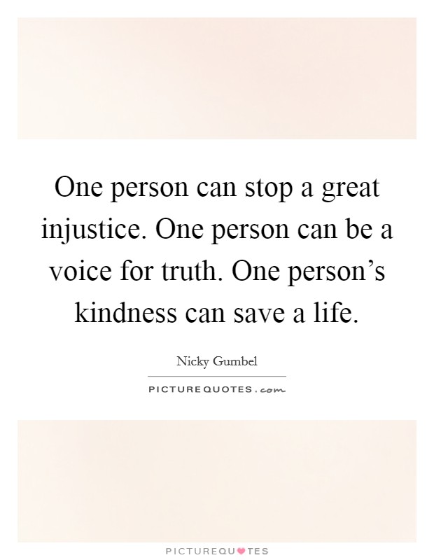 One person can stop a great injustice. One person can be a voice for truth. One person's kindness can save a life. Picture Quote #1