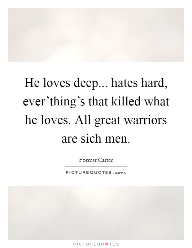 He loves deep... hates hard, ever'thing's that killed what he loves. All great warriors are sich men. Picture Quote #1