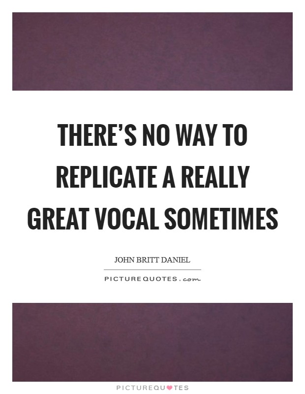 There's no way to replicate a really great vocal sometimes Picture Quote #1