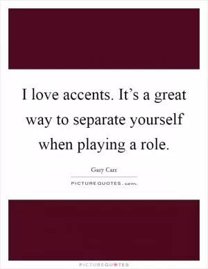I love accents. It’s a great way to separate yourself when playing a role Picture Quote #1
