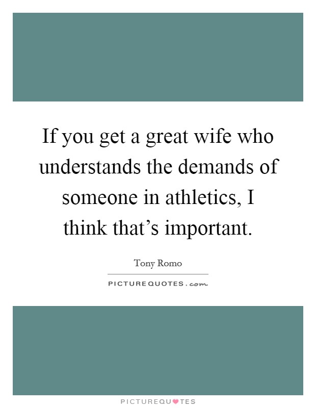 If you get a great wife who understands the demands of someone in athletics, I think that's important. Picture Quote #1