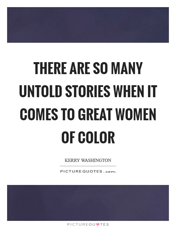 There are so many untold stories when it comes to great women of color Picture Quote #1