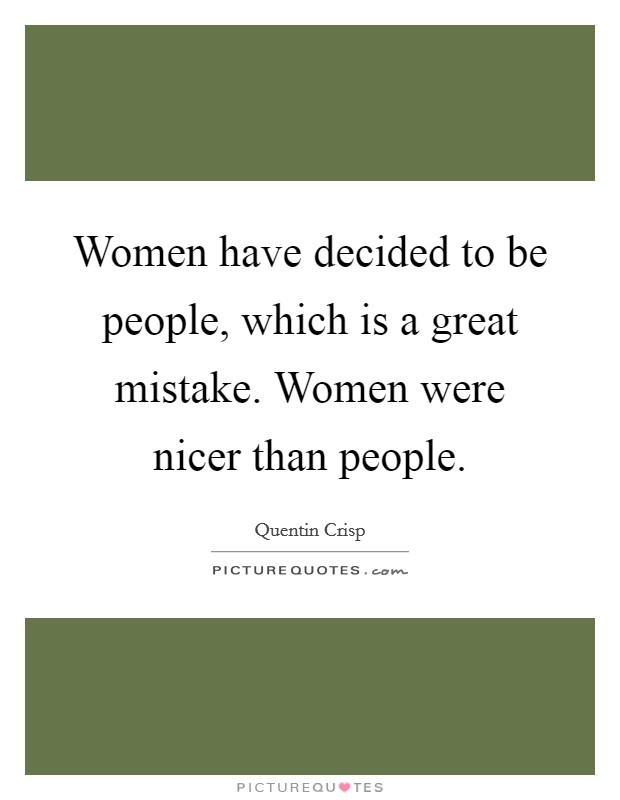 Women have decided to be people, which is a great mistake. Women were nicer than people. Picture Quote #1