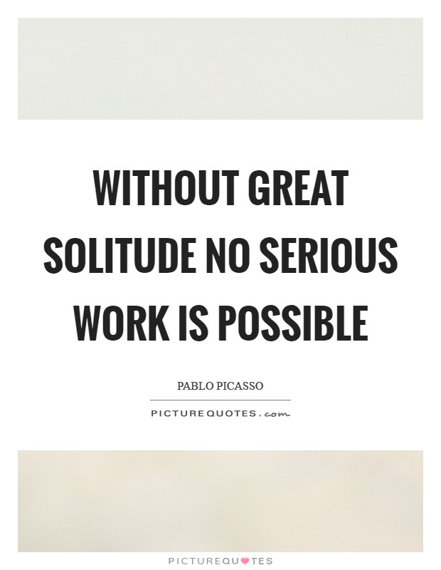 Without great solitude no serious work is possible Picture Quote #1