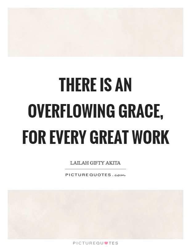 There is an overflowing grace, for every great work Picture Quote #1