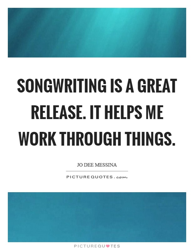Songwriting is a great release. It helps me work through things. Picture Quote #1