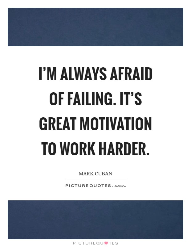 I'm always afraid of failing. It's great motivation to work harder. Picture Quote #1