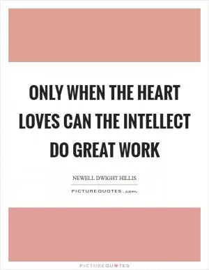 Only when the heart loves can the intellect do great work Picture Quote #1