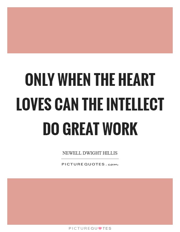 Only when the heart loves can the intellect do great work Picture Quote #1