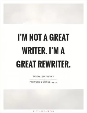 I’m not a great writer. I’m a great rewriter Picture Quote #1