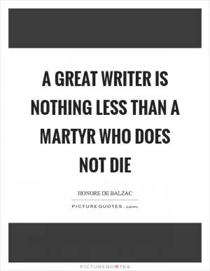 A great writer is nothing less than a martyr who does not die Picture Quote #1