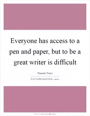 Everyone has access to a pen and paper, but to be a great writer is difficult Picture Quote #1